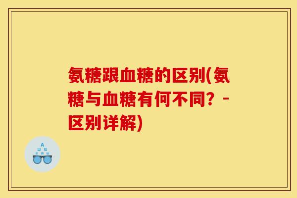 氨糖跟血糖的区别(氨糖与血糖有何不同？-区别详解)