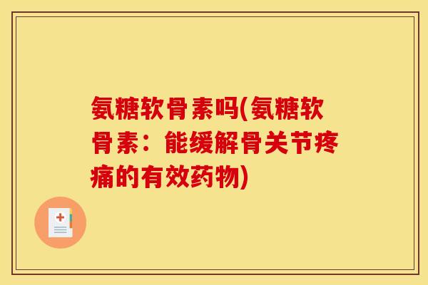 氨糖软骨素吗(氨糖软骨素：能缓解骨关节疼痛的有效药物)