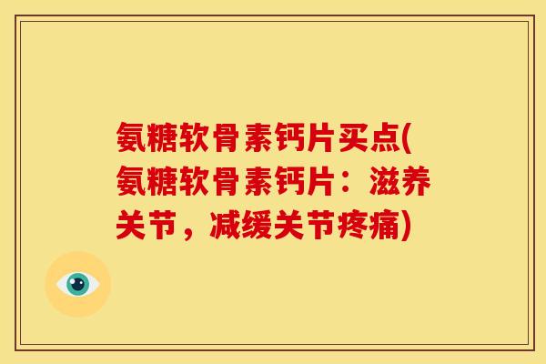 氨糖软骨素钙片买点(氨糖软骨素钙片:滋养关节,减缓关节疼痛)-第1张图片-关节骑士 氨糖软骨素钙片买点(氨糖软骨素钙片:滋养关节,减缓关节疼痛)-第1张图片-关节骑士