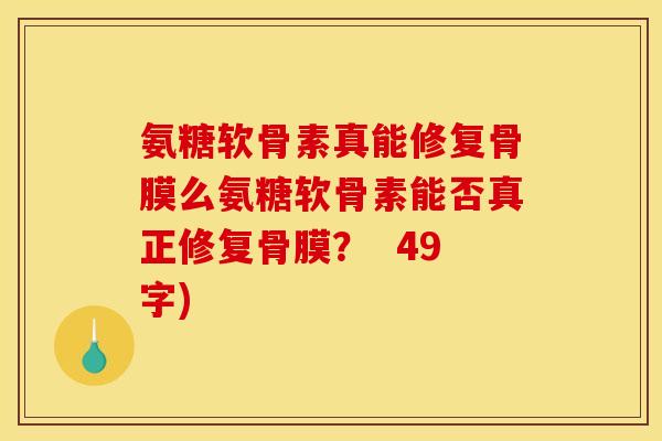 氨糖软骨素真能修复骨膜么氨糖软骨素能否真正修复骨膜？  49字)