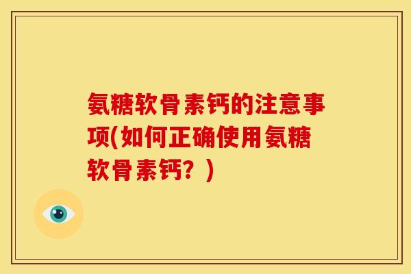 氨糖软骨素钙的注意事项(如何正确使用氨糖软骨素钙？)