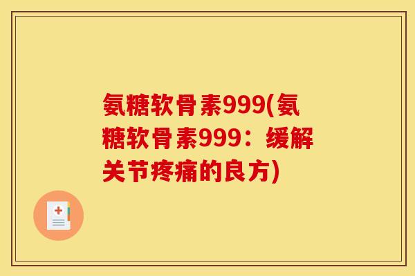 氨糖软骨素999(氨糖软骨素999：缓解关节疼痛的良方)