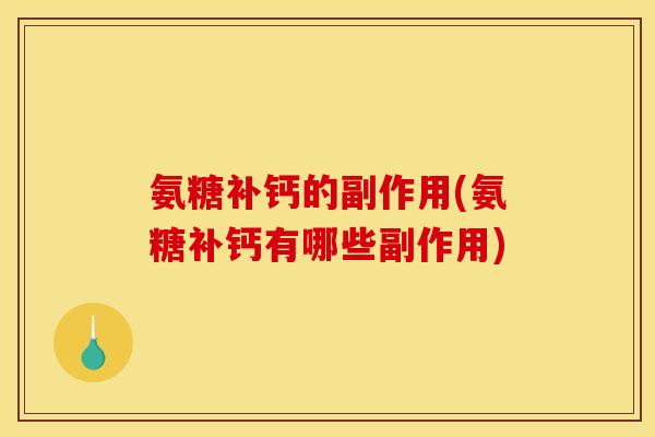 氨糖补钙的副作用(氨糖补钙有哪些副作用)