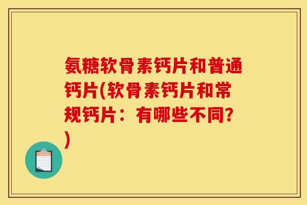 氨糖软骨素钙片和普通钙片(软骨素钙片和常规钙片：有哪些不同？)