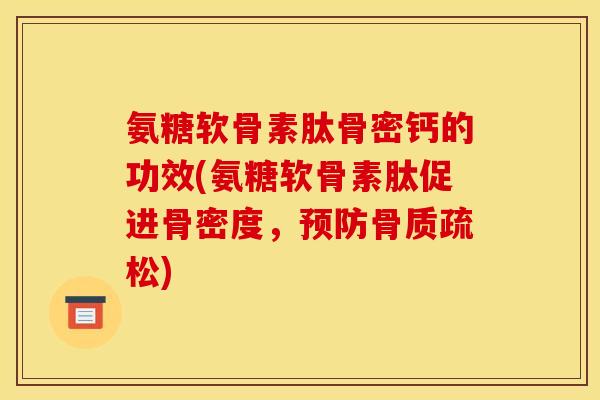 氨糖软骨素肽骨密钙的功效(氨糖软骨素肽促进骨密度，预防骨质疏松)