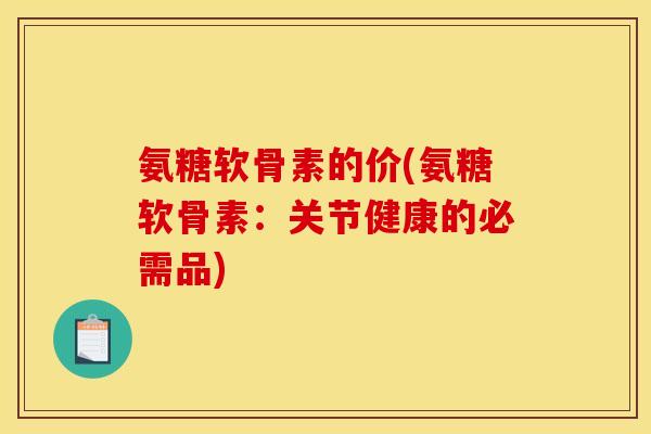 氨糖软骨素的价(氨糖软骨素：关节健康的必需品)-第1张图片-关节骑士
