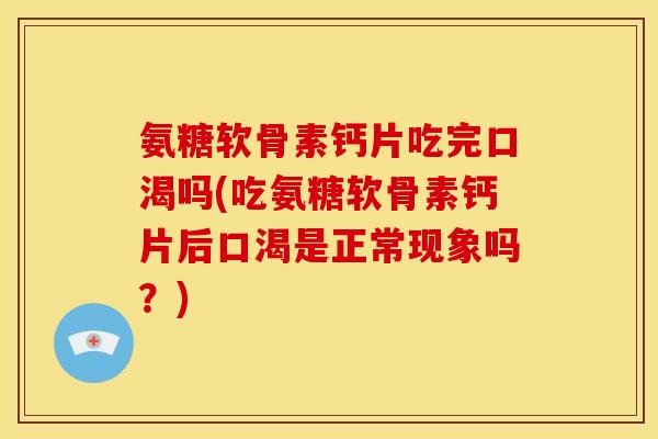 氨糖软骨素钙片吃完口渴吗(吃氨糖软骨素钙片后口渴是正常现象吗?)-第1张图片-关节骑士 氨糖软骨素钙片吃完口渴吗(吃氨糖软骨素钙片后口渴是正常现象吗?)-第1张图片-关节骑士