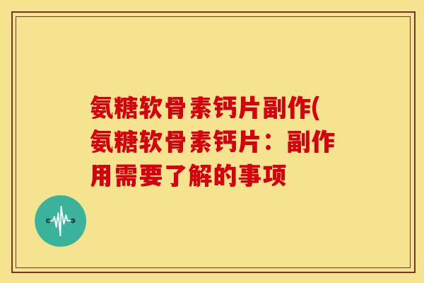 氨糖软骨素钙片副作(氨糖软骨素钙片：副作用需要了解的事项