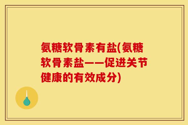 氨糖软骨素有盐(氨糖软骨素盐——促进关节健康的有效成分)-第1张图片-关节骑士 氨糖软骨素有盐(氨糖软骨素盐——促进关节健康的有效成分)-第1张图片-关节骑士