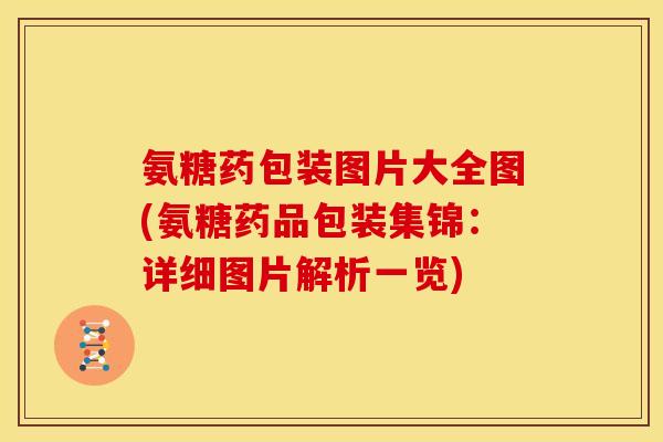 氨糖药包装图片大全图(氨糖药品包装集锦：详细图片解析一览)