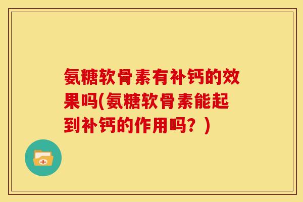 氨糖软骨素有补钙的效果吗(氨糖软骨素能起到补钙的作用吗？)