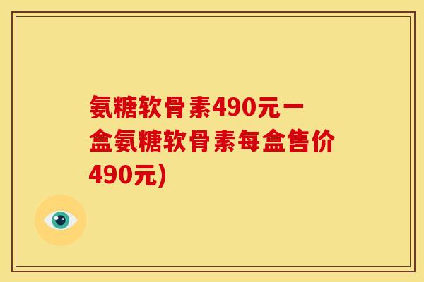 氨糖软骨素490元一盒氨糖软骨素每盒售价490元)