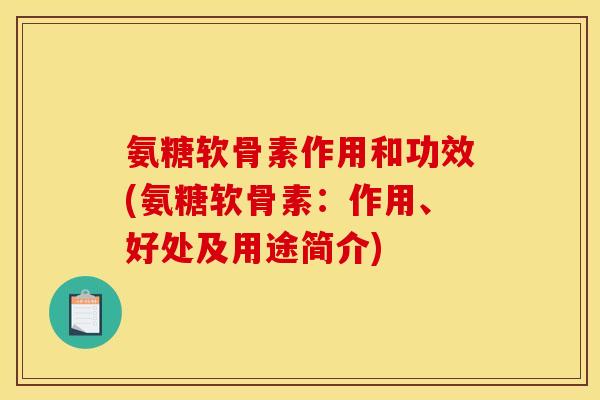 氨糖软骨素作用和功效(氨糖软骨素：作用、好处及用途简介)