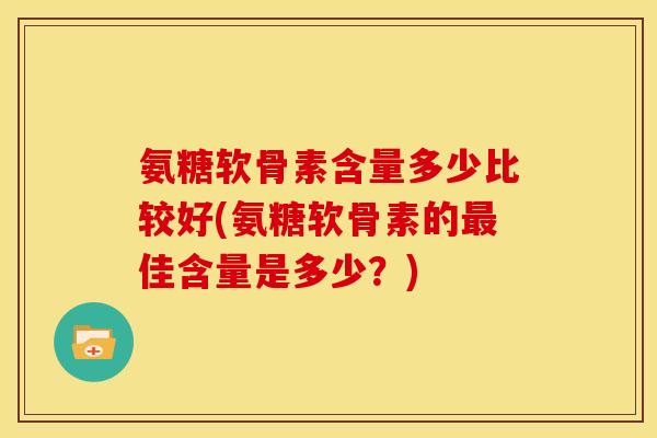 氨糖软骨素含量多少比较好(氨糖软骨素的最佳含量是多少？)