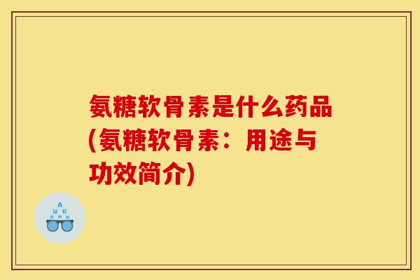 氨糖软骨素是什么药品(氨糖软骨素：用途与功效简介)