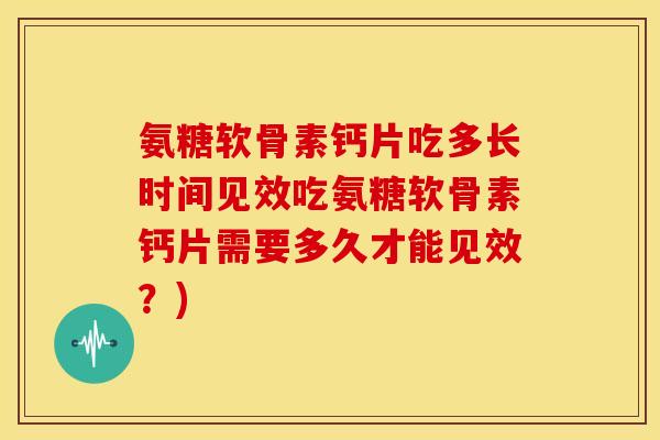 氨糖软骨素钙片吃多长时间见效吃氨糖软骨素钙片需要多久才能见效?)-第1张图片-关节骑士 氨糖软骨素钙片吃多长时间见效吃氨糖软骨素钙片需要多久才能见效?)-第1张图片-关节骑士