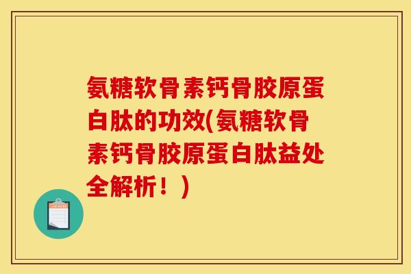 氨糖软骨素钙骨胶原蛋白肽的功效(氨糖软骨素钙骨胶原蛋白肽益处全解析！)