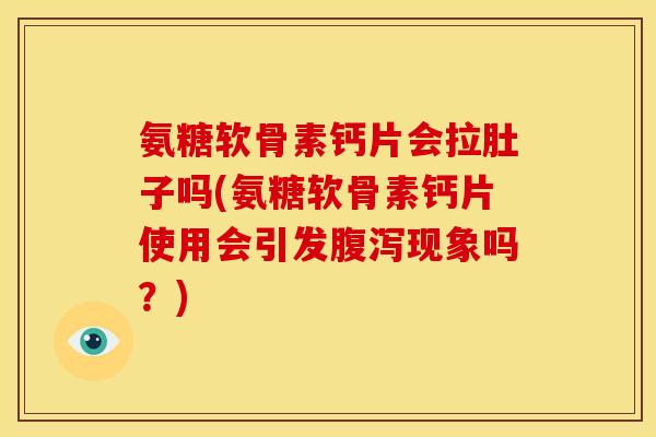 氨糖软骨素钙片会拉肚子吗(氨糖软骨素钙片使用会引发腹泻现象吗？)