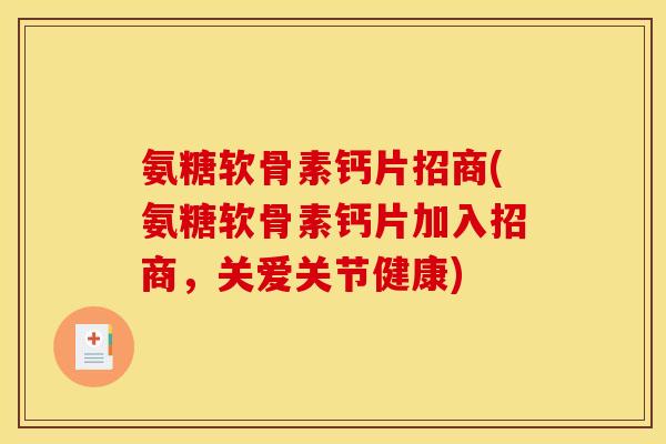 氨糖软骨素钙片招商(氨糖软骨素钙片加入招商，关爱关节健康)-第1张图片-关节骑士