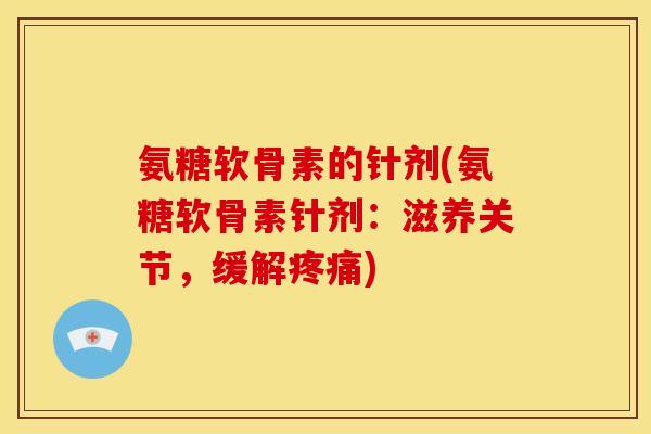氨糖软骨素的针剂(氨糖软骨素针剂：滋养关节，缓解疼痛)