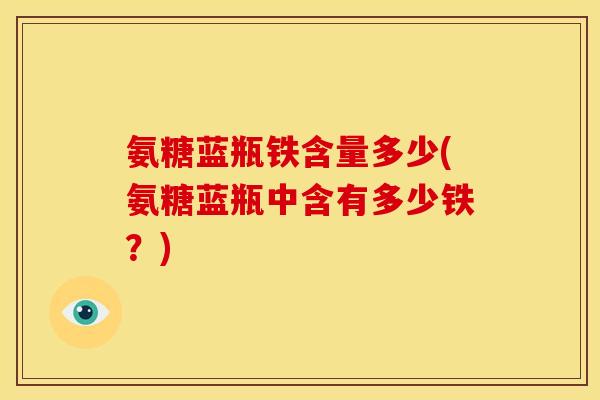氨糖蓝瓶铁含量多少(氨糖蓝瓶中含有多少铁？)