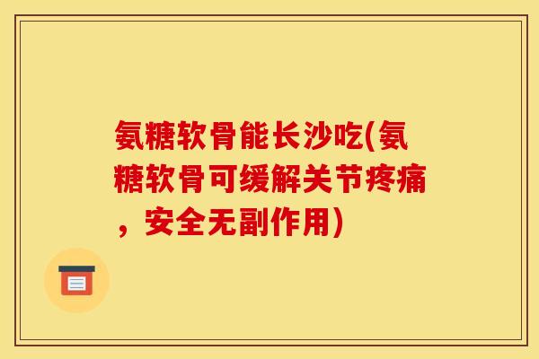 氨糖软骨能长沙吃(氨糖软骨可缓解关节疼痛，安全无副作用)