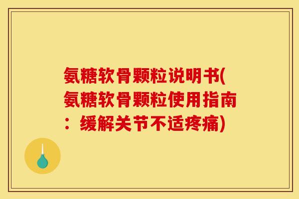 氨糖软骨颗粒说明书(氨糖软骨颗粒使用指南：缓解关节不适疼痛)