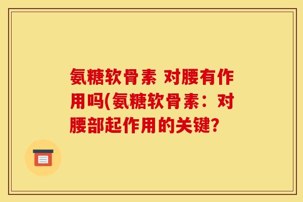 氨糖软骨素 对腰有作用吗(氨糖软骨素：对腰部起作用的关键？