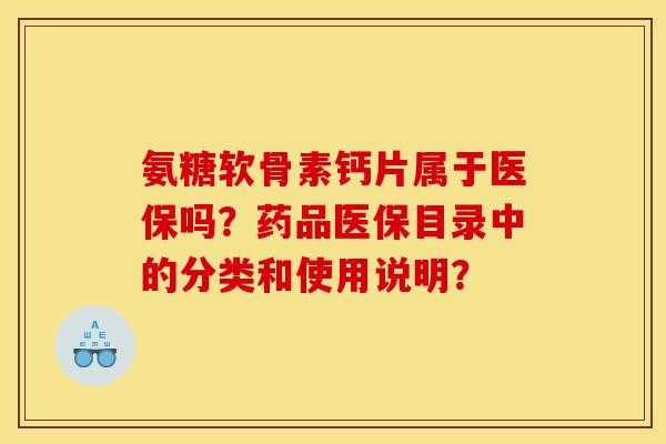 氨糖软骨素钙片属于医保吗?药品医保目录中的分类和使用说明?-第1张图片-关节骑士 氨糖软骨素钙片属于医保吗?药品医保目录中的分类和使用说明?-第1张图片-关节骑士