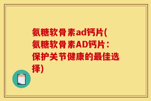 氨糖软骨素ad钙片(氨糖软骨素AD钙片:保护关节健康的最佳选择)-第1张图片-关节骑士 氨糖软骨素ad钙片(氨糖软骨素AD钙片:保护关节健康的最佳选择)-第1张图片-关节骑士