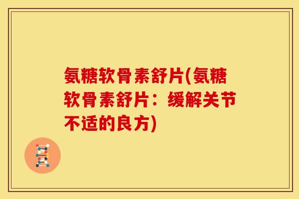 氨糖软骨素舒片(氨糖软骨素舒片：缓解关节不适的良方)
