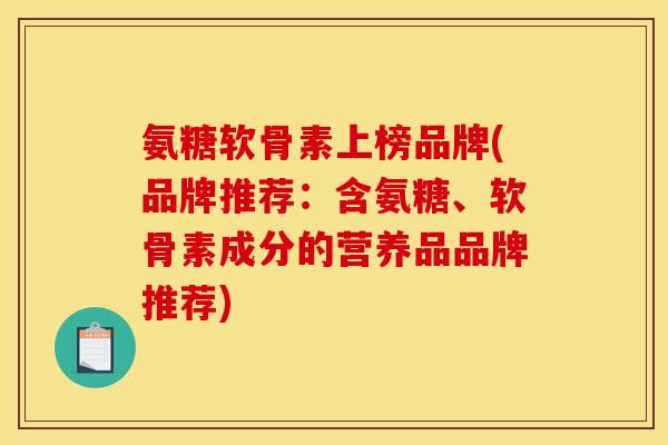 氨糖软骨素上榜品牌(品牌推荐：含氨糖、软骨素成分的营养品品牌推荐)-第1张图片-关节骑士