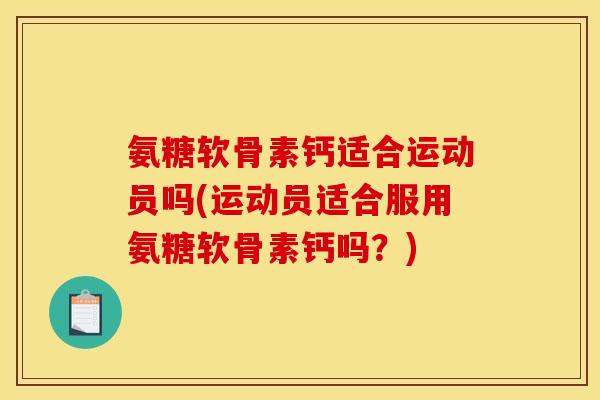 氨糖软骨素钙适合运动员吗(运动员适合服用氨糖软骨素钙吗？)