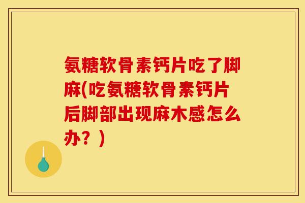 氨糖软骨素钙片吃了脚麻(吃氨糖软骨素钙片后脚部出现麻木感怎么办?)-第1张图片-关节骑士 氨糖软骨素钙片吃了脚麻(吃氨糖软骨素钙片后脚部出现麻木感怎么办?)-第1张图片-关节骑士
