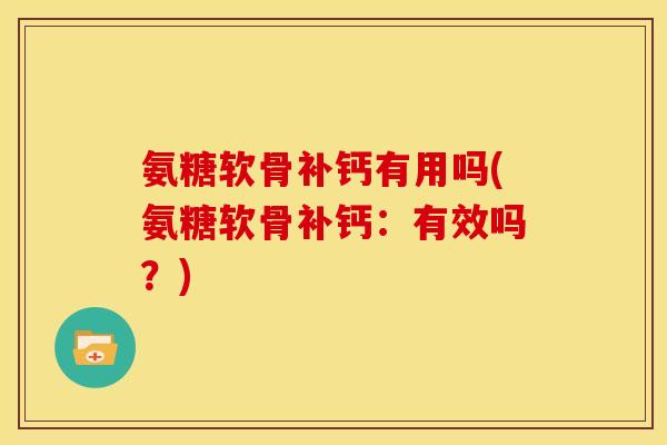 氨糖软骨补钙有用吗(氨糖软骨补钙：有效吗？)