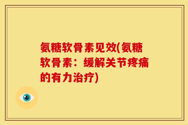 氨糖软骨素见效(氨糖软骨素：缓解关节疼痛的有力治疗)
