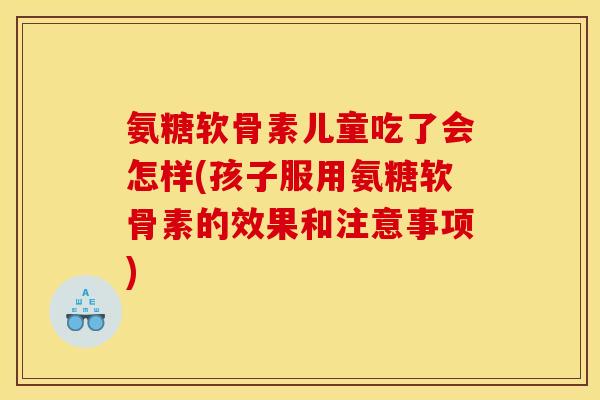 氨糖软骨素儿童吃了会怎样(孩子服用氨糖软骨素的效果和注意事项)-第1张图片-关节骑士 氨糖软骨素儿童吃了会怎样(孩子服用氨糖软骨素的效果和注意事项)-第1张图片-关节骑士