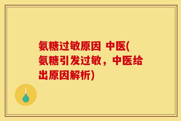 氨糖过敏原因 中医(氨糖引发过敏，中医给出原因解析)