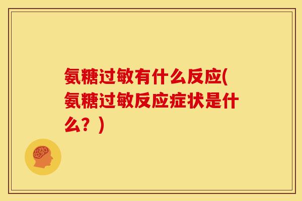氨糖过敏有什么反应(氨糖过敏反应症状是什么？)