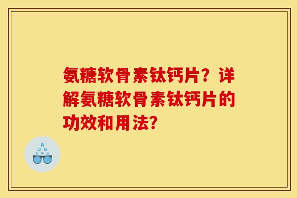 氨糖软骨素钛钙片？详解氨糖软骨素钛钙片的功效和用法？