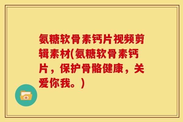 氨糖软骨素钙片视频剪辑素材(氨糖软骨素钙片，保护骨骼健康，关爱你我。)-第1张图片-关节骑士