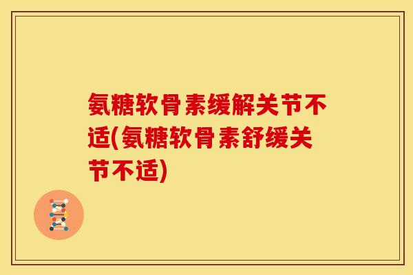 氨糖软骨素缓解关节不适(氨糖软骨素舒缓关节不适)