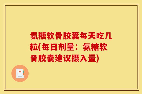 氨糖软骨胶囊每天吃几粒(每日剂量：氨糖软骨胶囊建议摄入量)