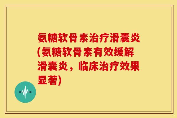 氨糖软骨素治疗滑囊炎(氨糖软骨素有效缓解滑囊炎，临床治疗效果显著)