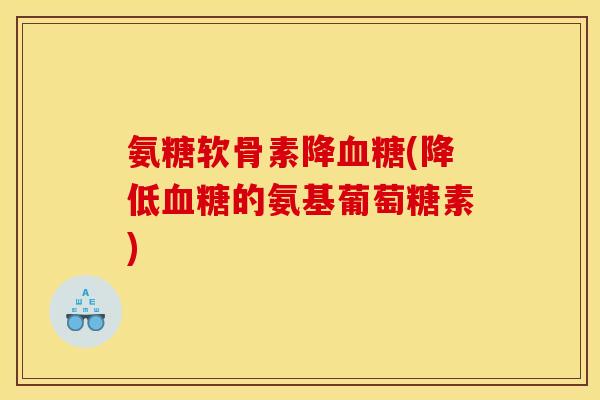 氨糖软骨素降血糖(降低血糖的氨基葡萄糖素)