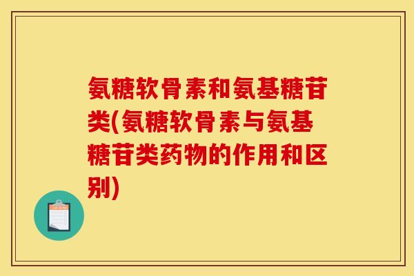 氨糖软骨素和氨基糖苷类(氨糖软骨素与氨基糖苷类药物的作用和区别)