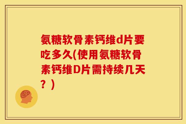 氨糖软骨素钙维d片要吃多久(使用氨糖软骨素钙维D片需持续几天?)-第1张图片-关节骑士 氨糖软骨素钙维d片要吃多久(使用氨糖软骨素钙维D片需持续几天?)-第1张图片-关节骑士