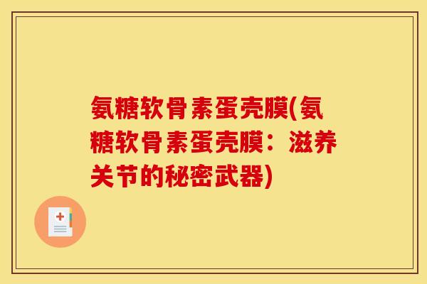 氨糖软骨素蛋壳膜(氨糖软骨素蛋壳膜：滋养关节的秘密武器)