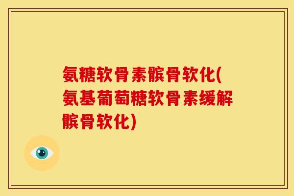 氨糖软骨素髌骨软化(氨基葡萄糖软骨素缓解髌骨软化)