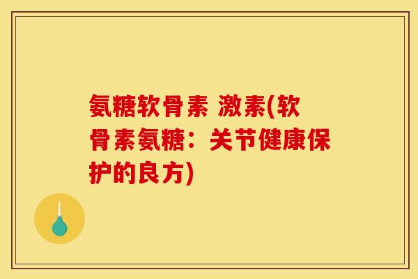 氨糖软骨素 激素(软骨素氨糖:关节健康保护的良方)-第1张图片-关节骑士 氨糖软骨素 激素(软骨素氨糖:关节健康保护的良方)-第1张图片-关节骑士